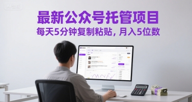 最新公众号托管项目，每天5分钟复制粘贴，月入5位数【揭秘】-爱找项目网