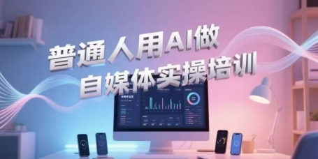 普通人用AI做自媒体实操培训，普通人一个人用ai做自媒体，视频制作、短视频引流、直播带货，轻松入门-爱找项目网