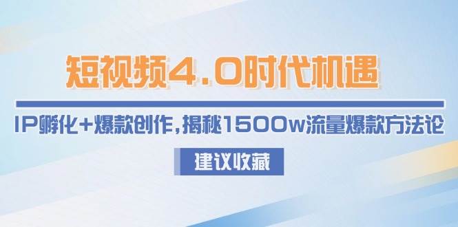 短视频4.0时代机遇：IP孵化+爆款创作，揭秘1500w流量爆款方法论-爱找项目网
