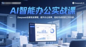 AI智能办公实战课，Deepseek全新实战课程，提升办公效率，轻松完成你的工作内容-爱找项目网
