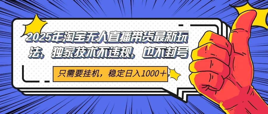 2025年淘宝无人直播带货 独家核心技术，不违规不封号，当天开播见收益1000+-爱找项目网
