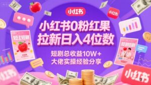 小红书0粉红果短剧拉新日入4位，数短剧总收益10W+大佬实操经验分享-爱找项目网