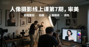 人像摄影线上课第7期，审美-前期策划-拍摄-人像精修-调色-爱找项目网