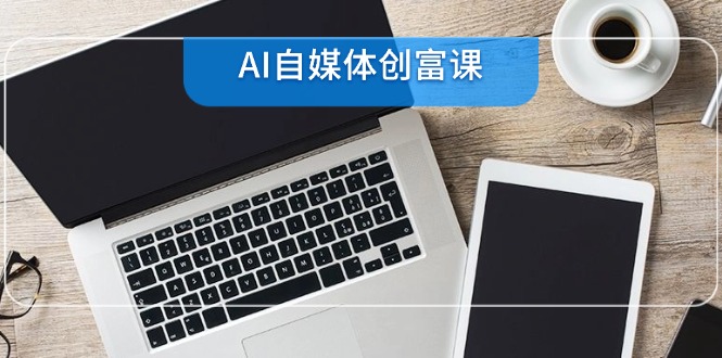 AI自媒体创富课，账号准备到直播带货，零基础22项技能速成-爱找项目网