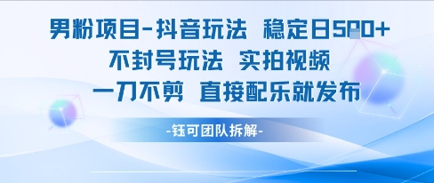 男粉项目抖音玩法稳定日收5张实拍视频一刀不剪直接配乐就发布不封号玩法-爱找项目网