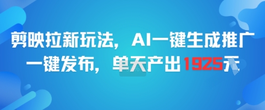 剪映拉新玩法，AI一键生成推广，一键发布，单天最高产出1925-爱找项目网