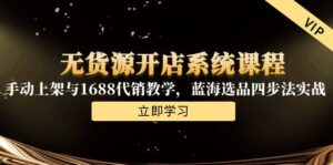 无货源开店系统课程，手动上架与1688代销教学，蓝海选品四步法实战-爱找项目网