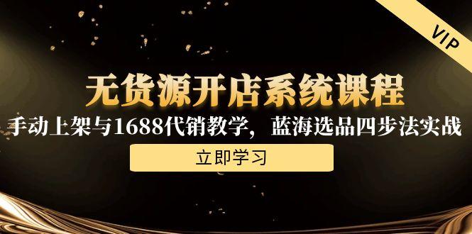 无货源开店系统课程，手动上架与1688代销教学，蓝海选品四步法实战-爱找项目网
