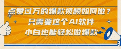 点赞过万的爆款视频如何做？只需要这个AI软件，小白也能轻松做爆款【揭秘】-爱找项目网