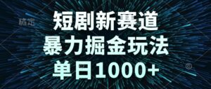 短剧新赛道，暴力掘金玩法，单日1000+-爱找项目网