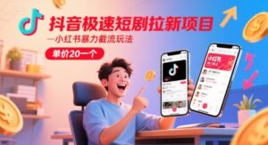 抖音极速短剧拉新项目，小红书暴力截流玩法，单价20一个-爱找项目网