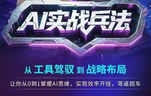 AI实战兵法，从工具驾驭到战略布局，​从0~1掌握ai思维，实现效率，开挂弯道超车-爱找项目网