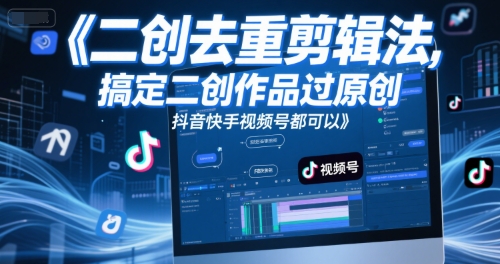 短视频二创去重剪辑法，搞定二创作品过原创，抖音快手视频号都可以-爱找项目网