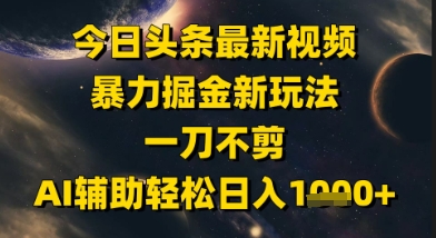 今日头条最新美女视频暴力掘金新玩法，一刀不剪，AI辅助轻松日入1k+-爱找项目网