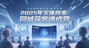 2025年实体商家同城获客速成营,同城企业AI获客全域解决方案-爱找项目网