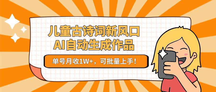 儿童古诗词新风口！AI自动生成作品，单号月收1W+，可批量上手！-爱找项目网