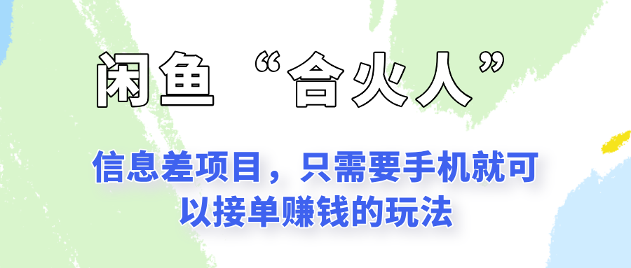 闲鱼“合火人”玩法，一个只需要手机就能赚钱的小项目-爱找项目网