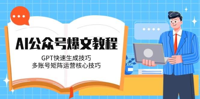 AI公众号爆文教程，GPT快速生成技巧，多账号矩阵运营核心技巧-爱找项目网