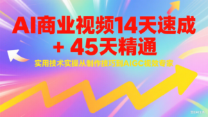 AI商业视频14天速成+45天精通实用技术实操,从制作技巧到AIGC视效专家-爱找项目网