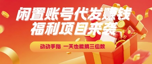 福利项目来袭，闲置账号代发挣钱，动动手指，一天也能搞三位数【揭秘】-爱找项目网
