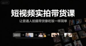 短视频实拍带货课，让普通人拍摄带货像吃饭一样简单-爱找项目网