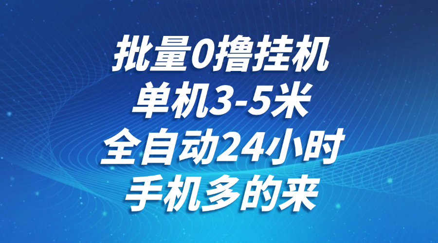 批量0撸全自动挂机，单机3-5米，全自动24小时，手机多的来，不养鸡，无风控，无限制-爱找项目网