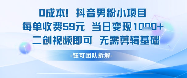0成本，抖音男粉小项目 每单收费59元当日变现1k+ 二创视频即可无需剪辑基础-爱找项目网
