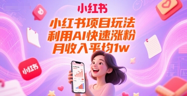 小红书项目玩法，利用AI快速涨粉，月收入平均1w+-爱找项目网