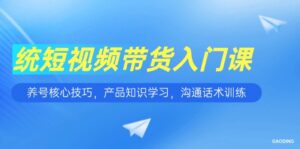 短视频带货入门课，养号核心技巧，产品知识学习，沟通话术训练-爱找项目网