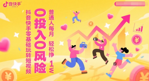 抖音快手零基础玩转短视频，0投入0风险，普通人每月轻松挣1W-爱找项目网