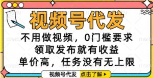 视频号代发，不用做视频，0门槛要求，领取发布就有收益，单价高，任务没有无上限【揭秘】-爱找项目网