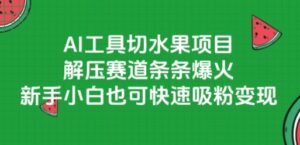 AI工具切水果项目，解压赛道条条爆火，新手小白也可快速吸粉变现-爱找项目网
