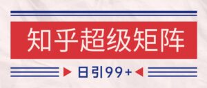 知乎超级矩阵玩法引流高质量精准粉SEO覆盖 日变现4000+-爱找项目网