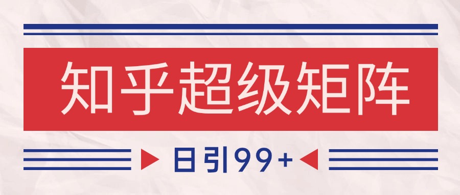 知乎超级矩阵玩法引流高质量精准粉SEO覆盖 日变现4000+-爱找项目网