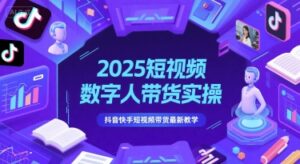 2025短视频数字人带货实操，抖音快手短视频带货最新教学-爱找项目网