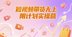 短视频带货无上限计划实操营，新人短视频带货工具流养号破播文案运营篇课程-爱找项目网