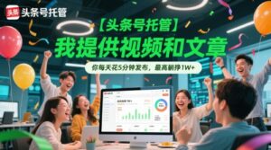 【头条号托管 】我提供视频和文章，你每天花5分钟发布，最高躺挣1W+【揭秘】-爱找项目网