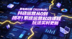 某电商社群【2025年6月】抖店运营从0到1系统运营起店课程,抖店最新玩法实时更新-爱找项目网