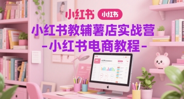 小红书教辅薯店实战营-小红书电商教程-爱找项目网
