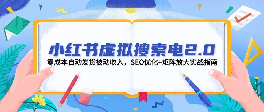 小红书虚拟搜索电2.0，零成本自动发货被动收入，SEO优化+矩阵放大实战指南-爱找项目网