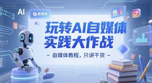 玩转AI自媒体实践大作战-自媒体教程，只讲干货-爱找项目网