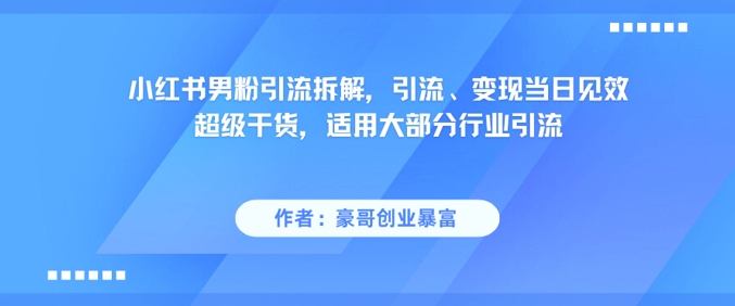 小红书男粉引流拆解，引流、变现当日见效超级干货，适用大部分行业引流-爱找项目网