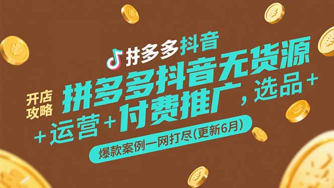 拼多多抖音无货源开店攻略，选品+运营+付费推广+爆款案例一网打尽(更新6月-爱找项目网