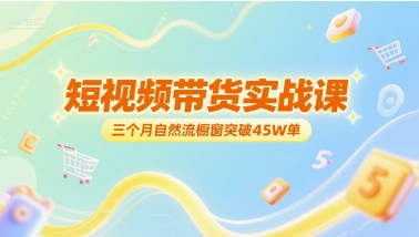 短视频带货实战课，三个月自然流橱窗突破45W单-爱找项目网
