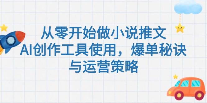 从零开始做小说推文，AI创作工具使用，爆单秘诀与运营策略-爱找项目网