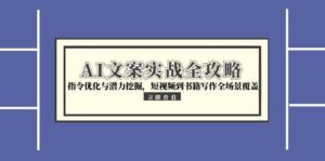 AI文案实战全攻略，指令优化与潜力挖掘，短视频到书籍写作全场景覆盖-爱找项目网