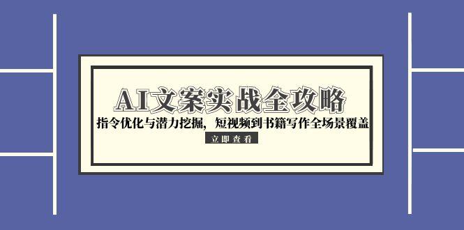 AI文案实战全攻略，指令优化与潜力挖掘，短视频到书籍写作全场景覆盖-爱找项目网