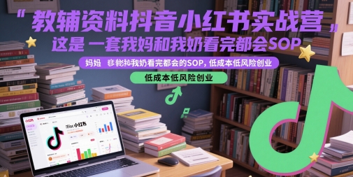 教辅资料抖音小红书实战营，这是一套我妈和我奶看完都会的SOP，低成本低风险创业-爱找项目网