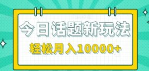 今日话题新玩法，零成本零门槛单条作品百万流量，月入10000+-爱找项目网