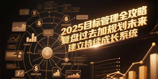 2025目标管理全攻略，复盘过去加规划未来，建立持续成长系统-爱找项目网